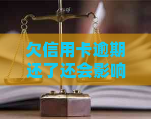 欠信用卡逾期还了还会影响信用吗：解答疑惑与建议