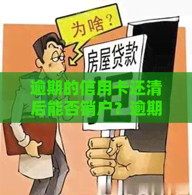 逾期的信用卡还清后能否销户？逾期还款后的影响及其处理方式是什么？