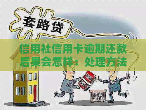 信用社信用卡逾期还款后果会怎样：处理方法、最新政策及影响解析