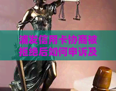 浦发信用卡协商被拒绝后如何申诉及投诉解决方法全面解析