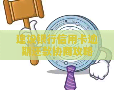 建设银行信用卡逾期还款协商攻略