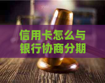 信用卡怎么与银行协商分期还款