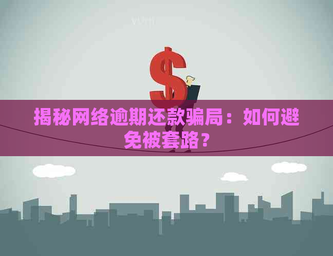 揭秘网络逾期还款骗局：如何避免被套路？