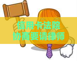 信用卡法院协商要请律师吗