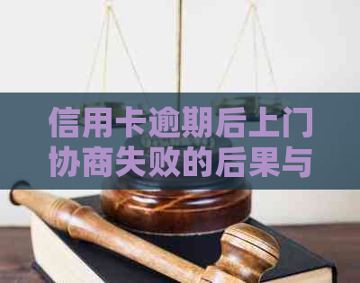 信用卡逾期后上门协商失败的后果与应对措：如何避免信用受损？