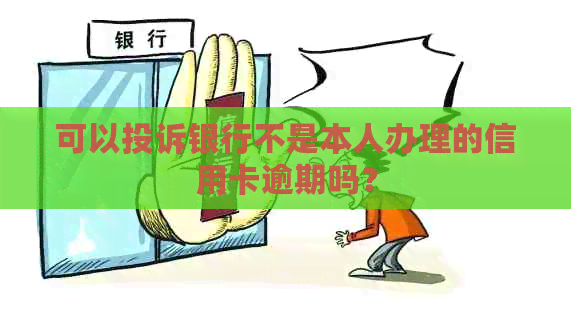 可以投诉银行不是本人办理的信用卡逾期吗？