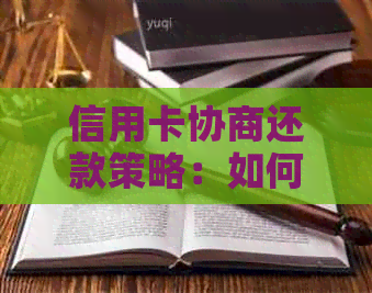 信用卡协商还款策略：如何更大限度地降低利息与费用，有效管理债务