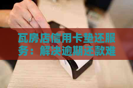 瓦房店信用卡垫还服务：解决逾期还款难题，让您用卡更安心