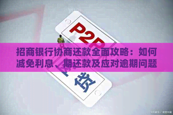 招商银行协商还款全面攻略：如何减免利息、期还款及应对逾期问题