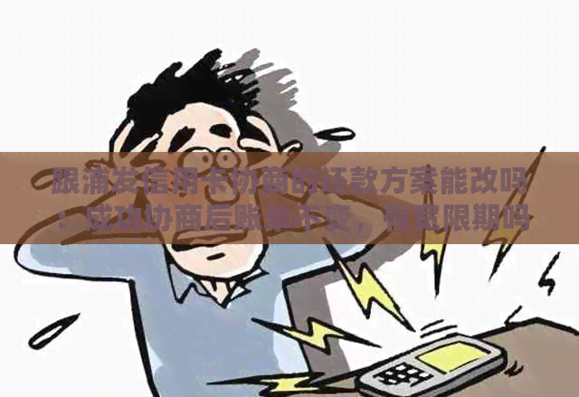 跟浦发信用卡协商的还款方案能改吗：成功协商后账单不变，有宽限期吗？