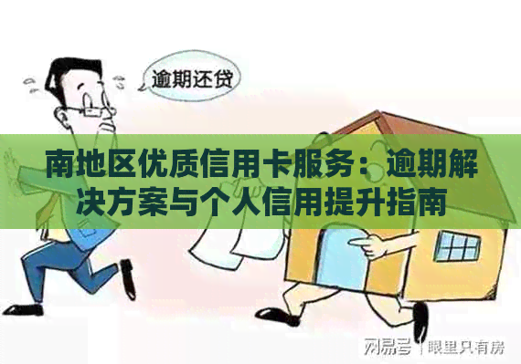 南地区优质信用卡服务：逾期解决方案与个人信用提升指南