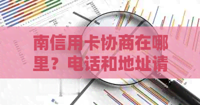 南信用卡协商在哪里？电话和地址请告知。