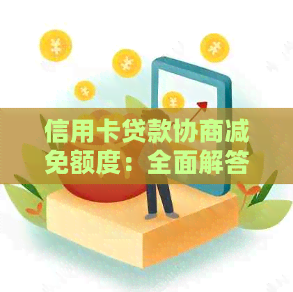 信用卡贷款协商减免额度：全面解答用户疑问，助您轻松规划财务