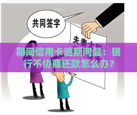 期间信用卡逾期问题：银行不协商还款怎么办？