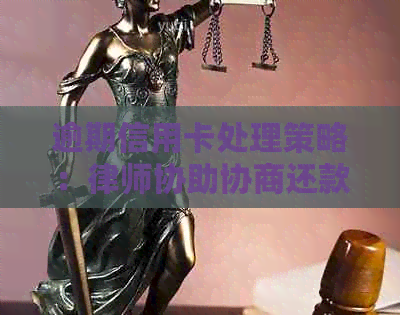 逾期信用卡处理策略：律师协助协商还款计划