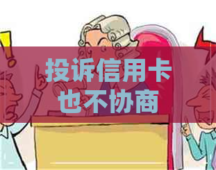 投诉信用卡也不协商