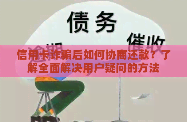 信用卡诈骗后如何协商还款？了解全面解决用户疑问的方法