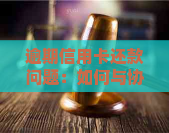 逾期信用卡还款问题：如何与协商解决？