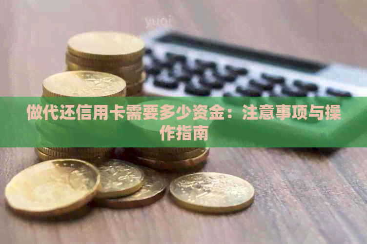 做代还信用卡需要多少资金：注意事项与操作指南