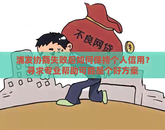 浦发协商失败后如何保持个人信用？寻求专业帮助可能是个好方案