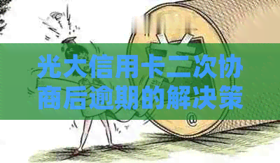 光大信用卡二次协商后逾期的解决策略：如何进行还款并避免后续问题