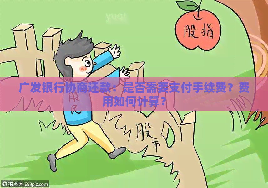 广发银行协商还款：是否需要支付手续费？费用如何计算？