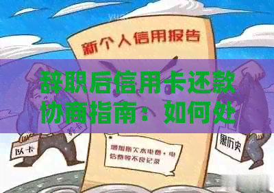 辞职后信用卡还款协商指南：如何处理？