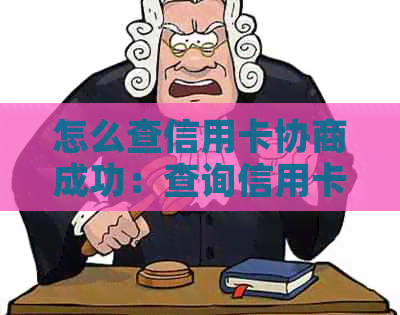 怎么查信用卡协商成功：查询信用卡协商进度和还款情况，了解是否成功还款。