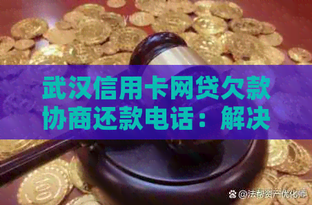 武汉信用卡网贷欠款协商还款电话：解决贷款困境的专业服务