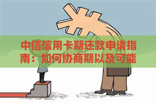 中信信用卡期还款申请指南：如何协商期以及可能的期期限