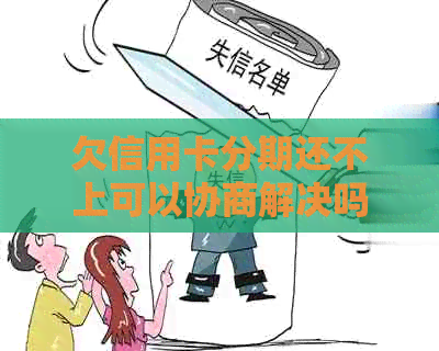 欠信用卡分期还不上可以协商解决吗？怎么办？