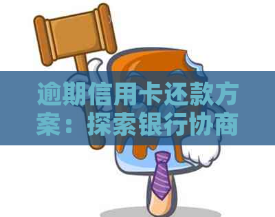 逾期信用卡还款方案：探索银行协商新途径