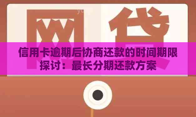 信用卡逾期后协商还款的时间期限探讨：最长分期还款方案