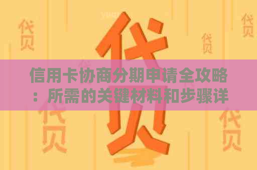 信用卡协商分期申请全攻略：所需的关键材料和步骤详细解析