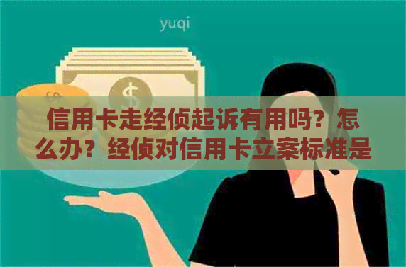 信用卡走经侦起诉有用吗？怎么办？经侦对信用卡立案标准是什么？