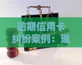 逾期信用卡纠纷案例：返还信用卡起诉状模板与解析