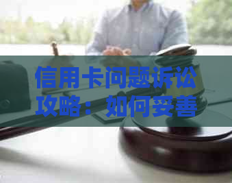 信用卡问题诉讼攻略：如何妥善处理与应对