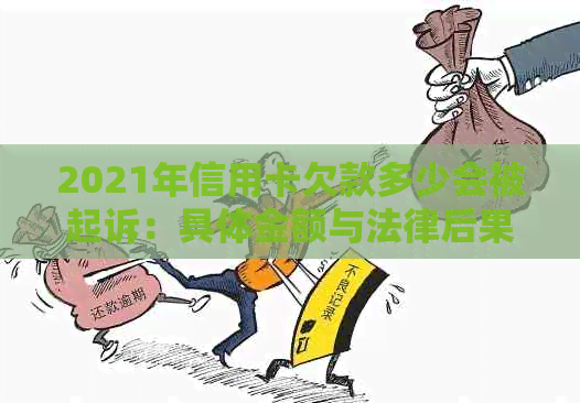 2021年信用卡欠款多少会被起诉：具体金额与法律后果