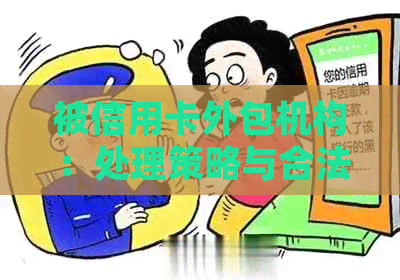 被信用卡外包机构：处理策略与合法性探讨