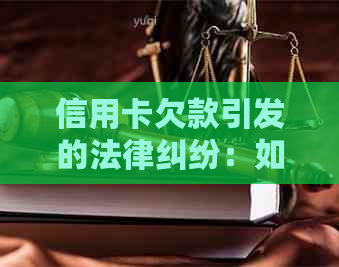 信用卡欠款引发的法律纠纷：如何应对、预防和解决？