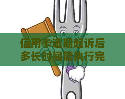 信用卡逾期起诉后多长时间能执行完？