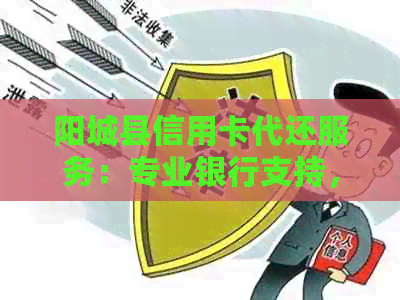 阳城县信用卡代还服务：专业银行支持，轻松解决还款难题