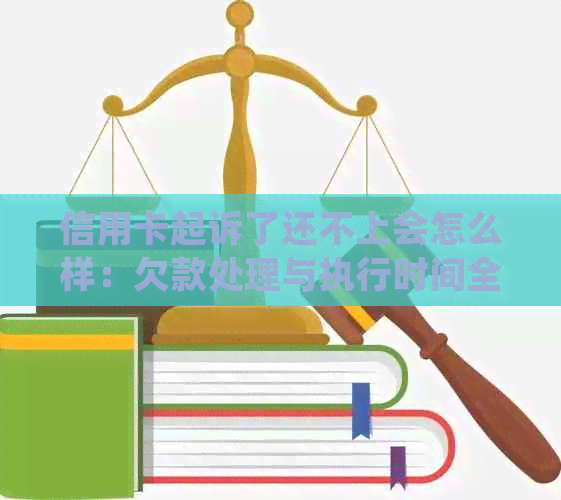 信用卡起诉了还不上会怎么样：欠款处理与执行时间全解析