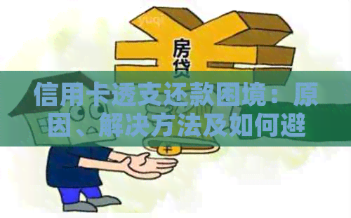 信用卡透支还款困境：原因、解决方法及如何避免陷入无法偿还的境地