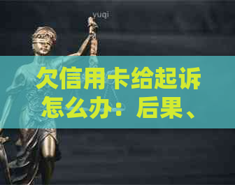 欠信用卡给起诉怎么办：后果、结果及处理方式全面解析