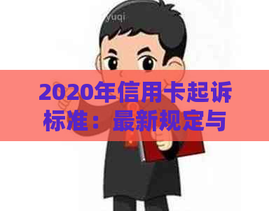 2020年信用卡起诉标准：最新规定与起诉流程解析