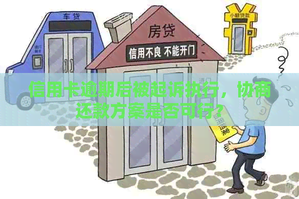 信用卡逾期后被起诉执行，协商还款方案是否可行？