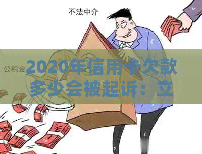 2020年信用卡欠款多少会被起诉：立案标准与执行情况