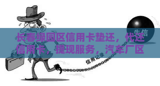 长春绿园区信用卡垫还，代还信用卡，提现服务，汽车厂区支持