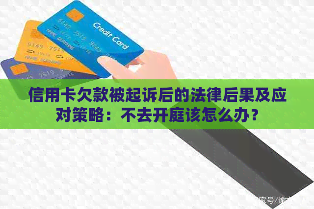 信用卡欠款被起诉后的法律后果及应对策略：不去开庭该怎么办？